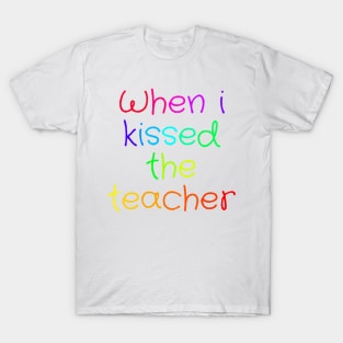 When i kissed the teacher T-Shirt